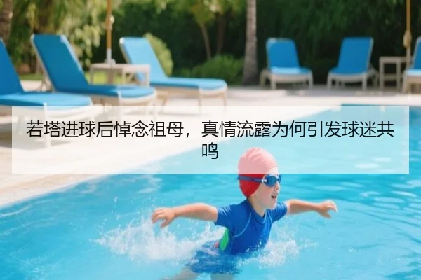 若塔进球后悼念祖母，真情流露为何引发球迷共鸣
